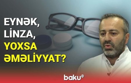 Eynək, linza, yoxsa əməliyyat? Mütəxəssisdən önəmli açıqlamalar - VİDEO